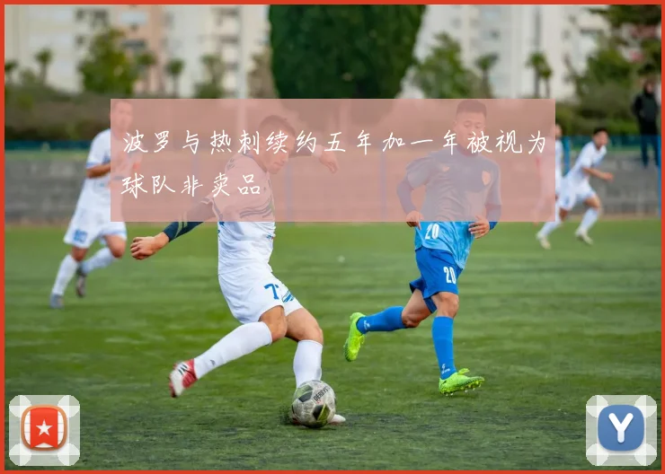 波罗与热刺续约五年加一年被视为球队非卖品