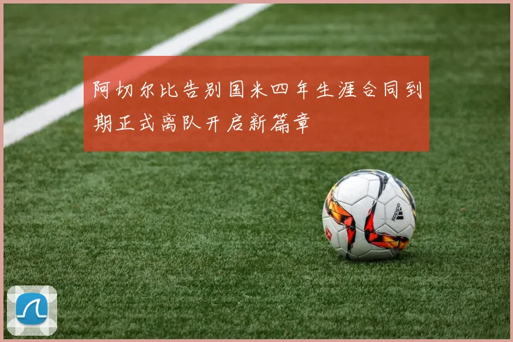 阿切尔比告别国米四年生涯合同到期正式离队开启新篇章
