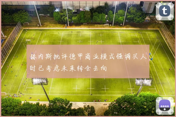 赫内斯批评德甲商业模式强调买人时已考虑未来转会去向