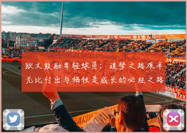 欧文鼓励年轻球员：追梦之路艰辛无比付出与牺牲是成长的必经之路