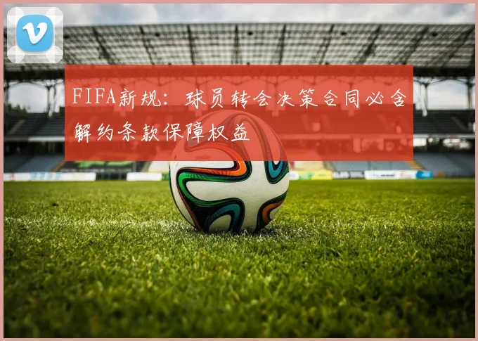 FIFA新规：球员转会决策合同必含解约条款保障权益