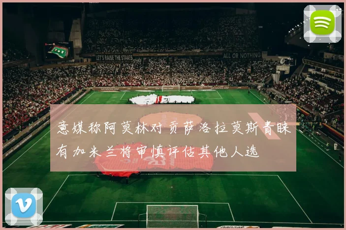 意媒称阿莫林对贡萨洛拉莫斯青睐有加米兰将审慎评估其他人选