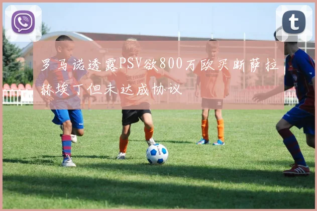 罗马诺透露PSV欲800万欧买断萨拉赫埃丁但未达成协议
